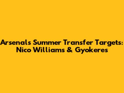Arsenal's Summer Transfer Targets: Nico Williams & Gyokeres