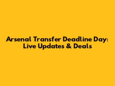Arsenal Transfer Deadline Day: Live Updates & Deals