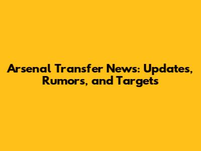 Arsenal Transfer News: Updates, Rumors, and Targets