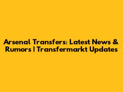 Arsenal Transfers: Latest News & Rumors | Transfermarkt Updates