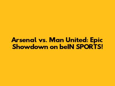 Arsenal vs. Man United: Epic Showdown on beIN SPORTS!
