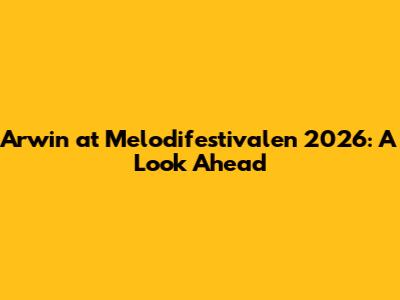 Arwin at Melodifestivalen 2026: A Look Ahead