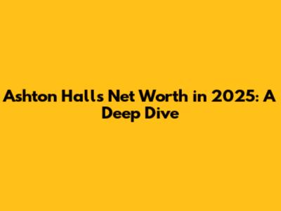 Ashton Hall's Net Worth in 2025: A Deep Dive