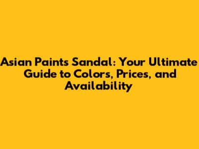Asian Paints Sandal: Your Ultimate Guide to Colors, Prices, and Availability