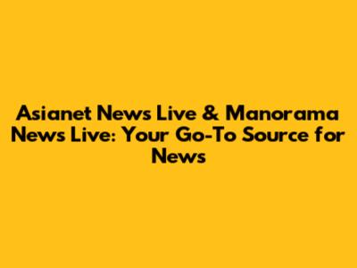 Asianet News Live & Manorama News Live: Your Go-To Source for News