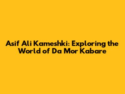 Asif Ali Kameshki: Exploring the World of 'Da Mor Kabare'