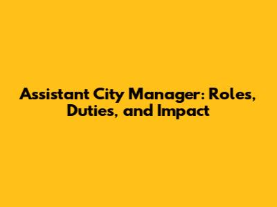 Assistant City Manager: Roles, Duties, and Impact