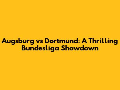 Augsburg vs Dortmund: A Thrilling Bundesliga Showdown