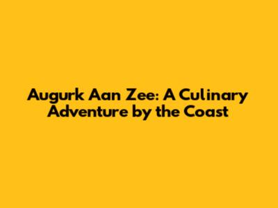 Augurk Aan Zee: A Culinary Adventure by the Coast