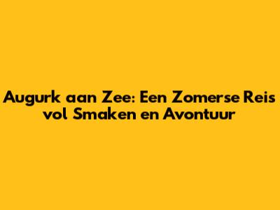 Augurk aan Zee: Een Zomerse Reis vol Smaken en Avontuur