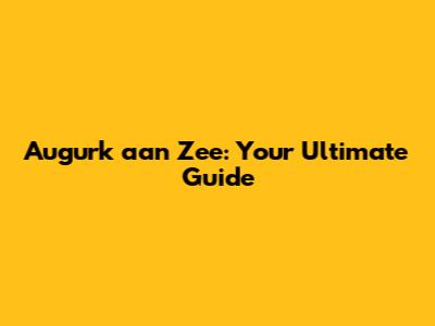 Augurk aan Zee: Your Ultimate Guide