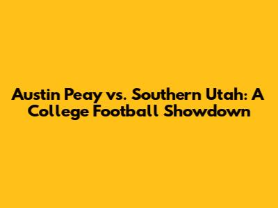Austin Peay vs. Southern Utah: A College Football Showdown