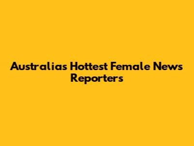 Australia's Hottest Female News Reporters