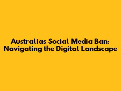Australia's Social Media Ban: Navigating the Digital Landscape