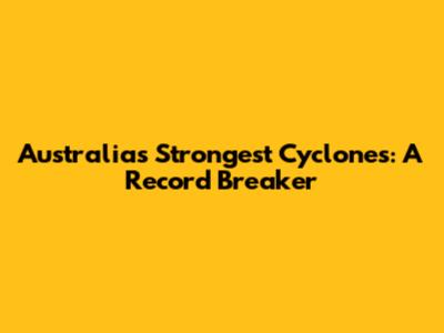 Australia's Strongest Cyclones: A Record Breaker