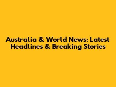 Australia & World News: Latest Headlines & Breaking Stories