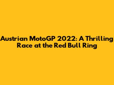 Austrian MotoGP 2022: A Thrilling Race at the Red Bull Ring