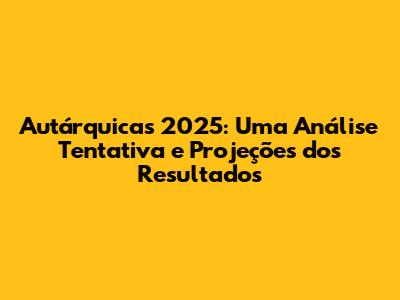 Autárquicas 2025: Uma Análise Tentativa e Projeções dos Resultados