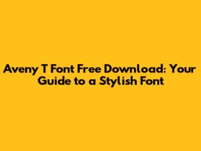 Aveny T Font Free Download: Your Guide to a Stylish Font