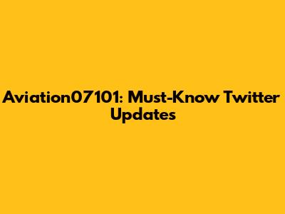 Aviation07101: Must-Know Twitter Updates