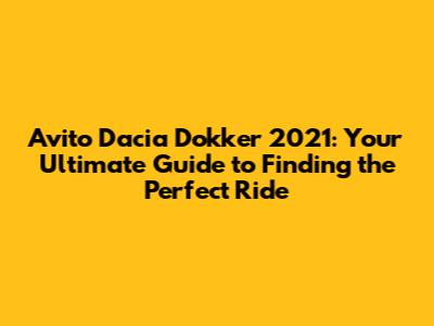 Avito Dacia Dokker 2021: Your Ultimate Guide to Finding the Perfect Ride