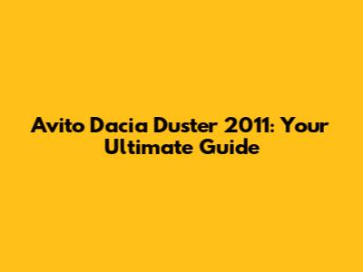 Avito Dacia Duster 2011: Your Ultimate Guide