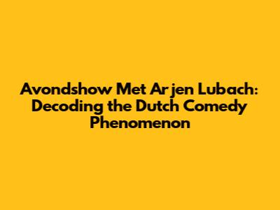 Avondshow Met Arjen Lubach: Decoding the Dutch Comedy Phenomenon