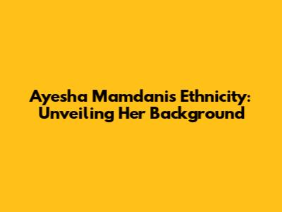 Ayesha Mamdani's Ethnicity: Unveiling Her Background