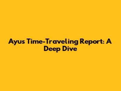 Ayu's Time-Traveling Report: A Deep Dive