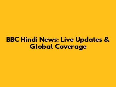 BBC Hindi News: Live Updates & Global Coverage