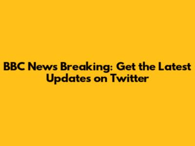 BBC News Breaking: Get the Latest Updates on Twitter