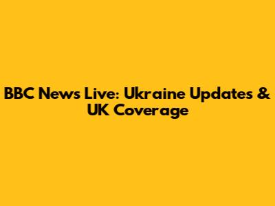 BBC News Live: Ukraine Updates & UK Coverage