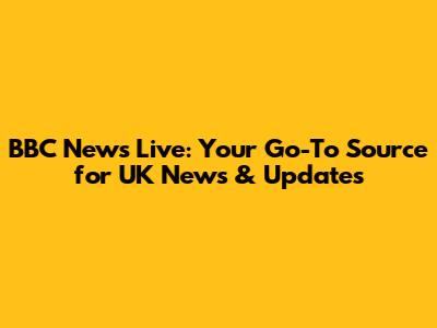 BBC News Live: Your Go-To Source for UK News & Updates
