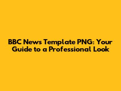 BBC News Template PNG: Your Guide to a Professional Look