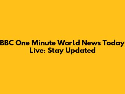 BBC One Minute World News Today Live: Stay Updated