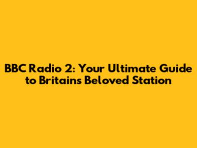 BBC Radio 2: Your Ultimate Guide to Britain's Beloved Station