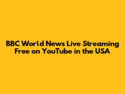 BBC World News Live Streaming Free on YouTube in the USA