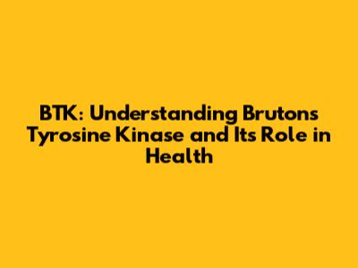 BTK: Understanding Bruton's Tyrosine Kinase and Its Role in Health