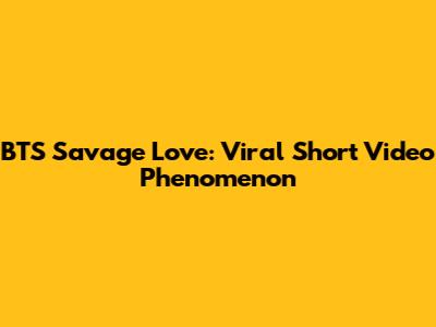 BTS Savage Love: Viral Short Video Phenomenon