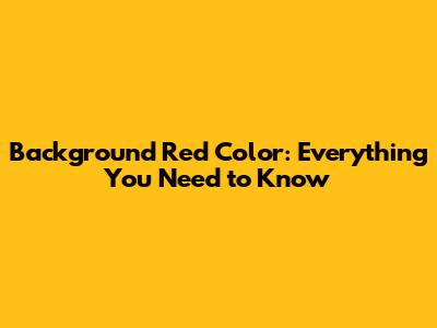 Background Red Color: Everything You Need to Know