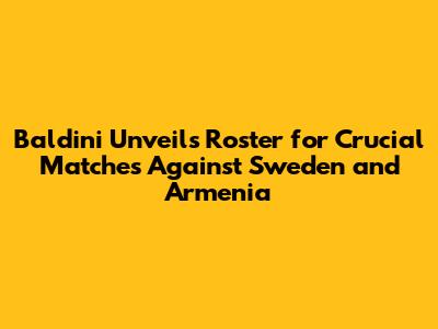 Baldini Unveils Roster for Crucial Matches Against Sweden and Armenia