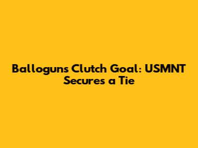 Ballogun's Clutch Goal: USMNT Secures a Tie