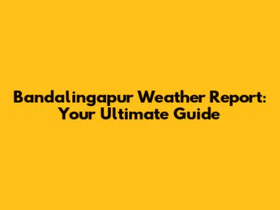 Bandalingapur Weather Report: Your Ultimate Guide