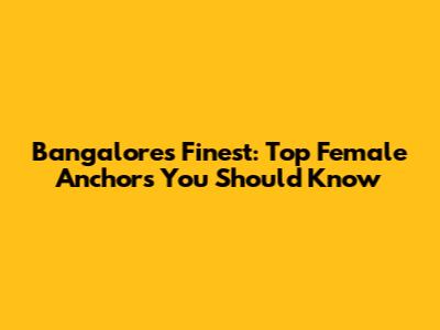 Bangalore's Finest: Top Female Anchors You Should Know