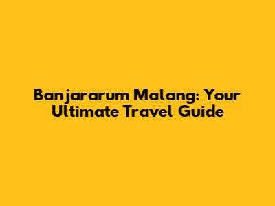 Banjararum Malang: Your Ultimate Travel Guide