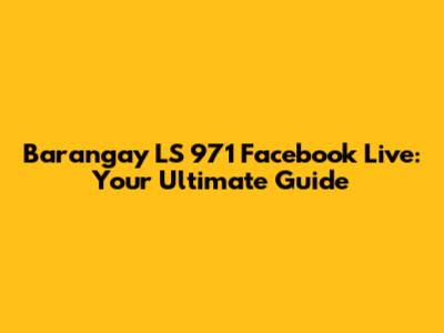Barangay LS 971 Facebook Live: Your Ultimate Guide