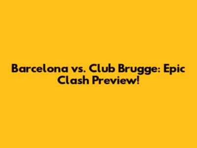 Barcelona vs. Club Brugge: Epic Clash Preview!