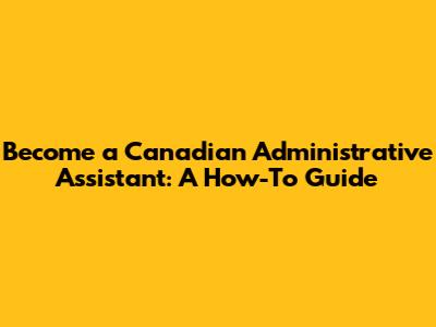 Become a Canadian Administrative Assistant: A How-To Guide