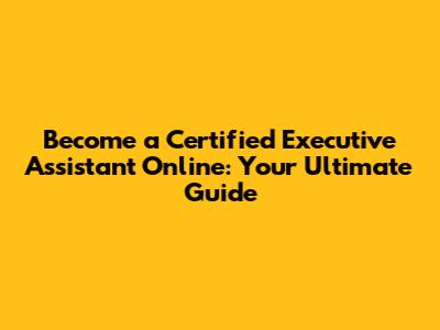 Become a Certified Executive Assistant Online: Your Ultimate Guide