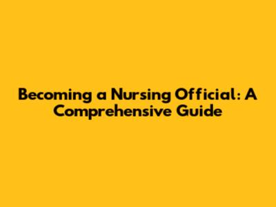 Becoming a Nursing Official: A Comprehensive Guide